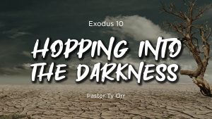Exodus 10 Hopping into the Darkness Pastor Ty Orr
