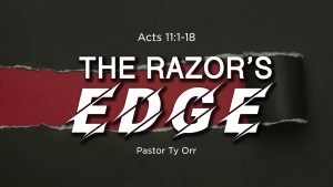 The Razor's Edge Acts 11:1-18 Pastor Ty Orr