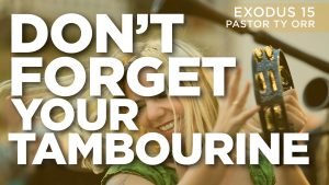 Don't Forget Your Tambourine Exodus 15 Pastor Ty Orr