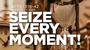 Seize Every Moment! Acts 13:16-42 Pastor Ty Orr