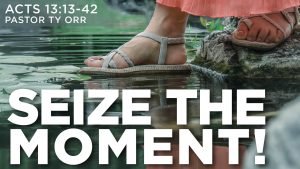 Seize the Moment! Acts 13:13-42 Pastor Ty Orr