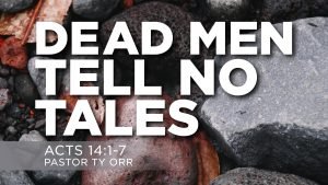 dead men tell no tales ACTS 14:1-7 Pastor Ty Orr