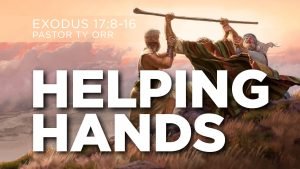 Helping Hands Exodus 17:8-16 Pastor Ty Orr