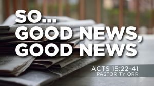 So... Good News, Good News Acts 15:22-41